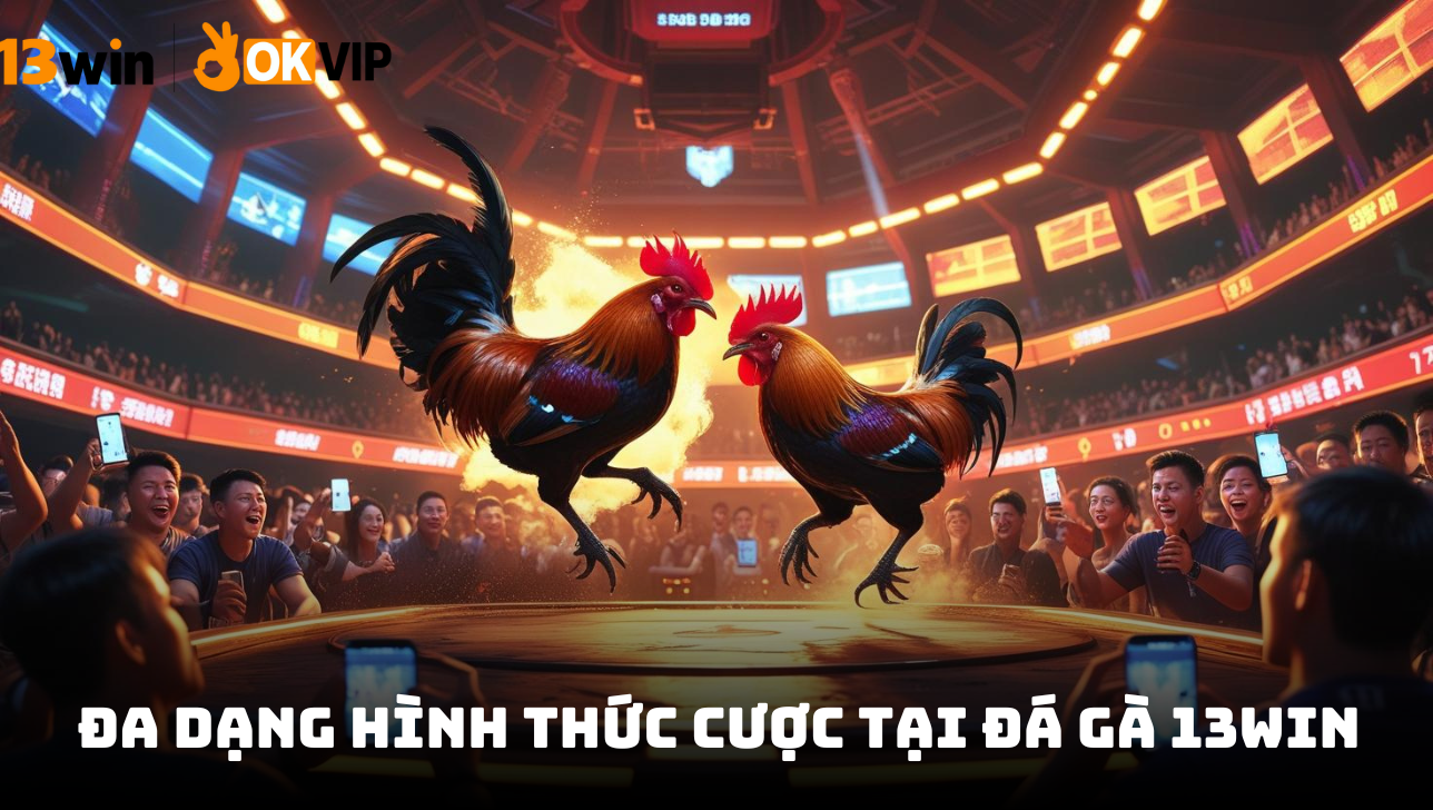 Khám phá các hình thức đá gà siêu hot tại 13WIN